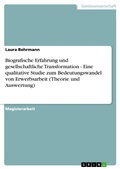 Cover: Biografische Erfahrung und gesellschaftliche Transformation - Eine qualitative Studie zum Bedeutungswandel von Erwerbsarbeit (Theorie und Auswertung) - GRIN Verlag