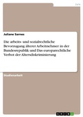 Cover: Die arbeits- und sozialrechtliche Bevorzugung &auml;lterer Arbeitnehmer in der Bundesrepublik und Das europarechtliche Verbot der Altersdiskriminierung - GRIN Verlag