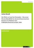 Cover: Die Welt zu Gast bei Freunden - Das neue Deutschlandbild im deutsch-franz&ouml;sischen Kontext im Rahmen der Fu&szlig;ballweltmeisterschaft 2006 - GRIN Verlag