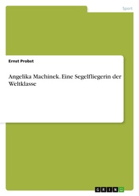 Abbildung von: Angelika Machinek. Eine Segelfliegerin Der Weltklasse - Grin Verlag
