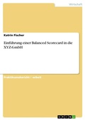 Cover: Einf&uuml;hrung einer Balanced Scorecard in die XYZ - GmbH - GRIN Verlag