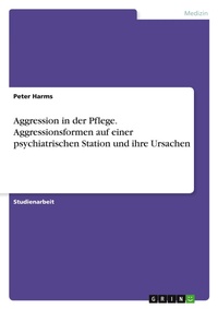 Abbildung von: Aggression in der Pflege. Aggressionsformen auf einer psychiatrischen Station und ihre Ursachen - GRIN Verlag