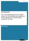 Cover: Der Universalitaetsanspruch des heiligen Satans - Die Nachordnung des regnum und die Restauration des sacerdotium bei Gregor VII. 1073/80 - Grin Verlag