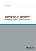 Cover: Die Palast-Debatte - Die Schwierigkeiten der Deutschen Einheit am Beispiel der Kontroverse um den Palast der Republik - GRIN Verlag