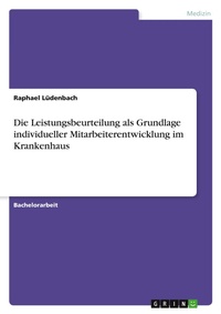 Abbildung von: Die Leistungsbeurteilung als Grundlage individueller Mitarbeiterentwicklung im Krankenhaus - Grin Verlag