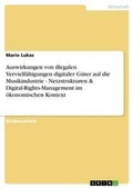 Cover: Auswirkungen von illegalen Vervielfaeltigungen digitaler Gueter auf die Musikindustrie - Netzstrukturen & Digital-Rights-Management im oekonomischen Kontext - Grin Verlag