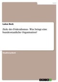 Cover: Ziele des Foederalismus - Was bringt eine bundesstaatliche Organisation? - Grin Verlag