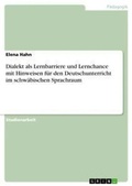Cover: Dialekt als Lernbarriere und Lernchance mit Hinweisen fuer den Deutschunterricht im schwaebischen Sprachraum - Grin Verlag