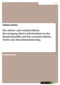 Cover: Die arbeits- und sozialrechtliche Bevorzugung aelterer Arbeitnehmer in der Bundesrepublik und Das europarechtliche Verbot der Altersdiskriminierung - Grin Verlag
