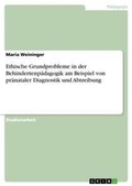Cover: Ethische Grundprobleme in der Behindertenpaedagogik am Beispiel von praenataler Diagnostik und Abtreibung - GRIN Verlag