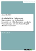 Cover: Gesellschaftliche Funktion und Eigenschaften von Medien in der Systemtheorie Niklas Luhmanns - moegliche Verknuepfungen mit dem Medienbegriff Marshall McLuhans? - Grin Verlag