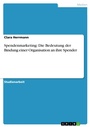 Cover: Spendenmarketing: Die Bedeutung der Bindung einer Organisation an ihre Spender - GRIN Verlag