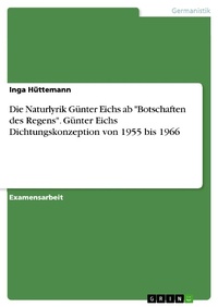 Abbildung von: Die Naturlyrik Günter Eichs ab "Botschaften des Regens". Günter Eichs Dichtungskonzeption von 1955 bis 1966 - GRIN Verlag