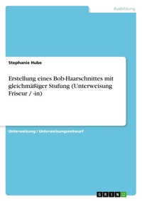 Abbildung von: Erstellung eines Bob-Haarschnittes mit gleichmaessiger Stufung (Unterweisung Friseur / -in) - GRIN Verlag