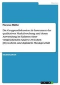 Cover: Die Gruppendiskussion als Instrument der qualitativen Marktforschung und deren Anwendung im Rahmen einer vergleichenden Analyse zwischen physischem und digitalem Musikgeschaeft - GRIN Verlag