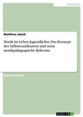 Cover: Musik im Leben Jugendlicher. Das Konzept der Selbstsozialisation und seine musikpaedagogische Relevanz - Grin Verlag