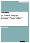Cover: Der Einsatz von Musik in der Fernsehwerbung. Der Werbespot zum Peugeot 307 CC "Let the sunshine" - Grin Verlag