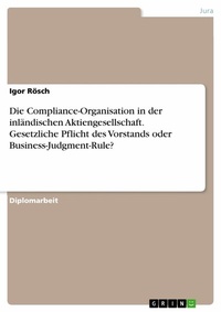 Abbildung von: Die Compliance-Organisation in der inländischen börsennotierten Aktiengesellschaft: Gesetzliche Pflicht des Vorstands oder unternehmerische Ermessensentscheidung im Sinne der Business-Judgment-Rule? - GRIN Verlag