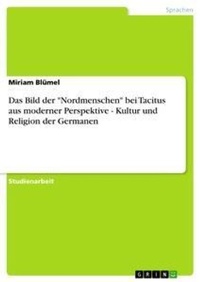 Abbildung von: Das Bild der "Nordmenschen" bei Tacitus aus moderner Perspektive - Kultur und Religion der Germanen - Grin Verlag