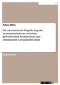 Cover: Die internationale Regulierung des Arzneimittelsektors zwischen gewerblichem Rechtsschutz und oeffentlichem Gesundheitsschutz - Grin Verlag