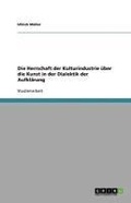Cover: Die Herrschaft der Kulturindustrie &uuml;ber die Kunst in der Dialektik der Aufkl&auml;rung - GRIN Verlag