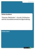 Cover: "Extreme Methoden" - Gewalt, Zivilisation und der Ausnahmezustand im Algerienkrieg - Grin Verlag