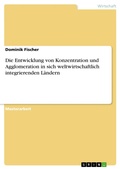 Cover: Die Entwicklung von Konzentration und Agglomeration in sich weltwirtschaftlich integrierenden L&auml;ndern - GRIN Verlag