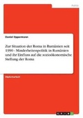 Cover: Zur Situation Der Roma in Rumanien Seit 1990 - Minderheitenpolitik in Rumanien Und Ihr Einfluss Auf Die Soziookonomische Stellung Der Roma - Grin Verlag