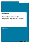Cover: Die amerikanisch-chinesischen Beziehungen zwischen 1945 und 1989 - Grin Verlag