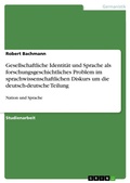 Cover: Gesellschaftliche Identitaet und Sprache als forschungsgeschichtliches Problem im sprachwissenschaftlichen Diskurs um die deutsch-deutsche Teilung - Grin Verlag