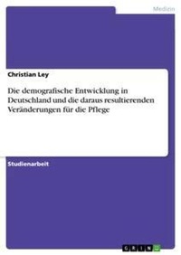 Abbildung von: Die demografische Entwicklung in Deutschland und die daraus resultierenden Veraenderungen fuer die Pflege - Grin Verlag