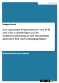 Cover: Der Augsburger Religionsfrieden von 1555 und seine Auswirkungen auf die Konfessionalisierung in den historischen deutschen Ost- und Siedlungsgebieten - GRIN Verlag