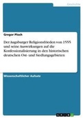 Cover: Der Augsburger Religionsfrieden von 1555 und seine Auswirkungen auf die Konfessionalisierung in den historischen deutschen Ost- und Siedlungsgebieten - Grin Verlag