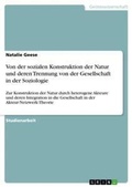Cover: Von der sozialen Konstruktion der Natur und deren Trennung von der Gesellschaft in der Soziologie - Grin Verlag
