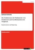 Cover: Die Parlamente Gro&szlig;britanniens und Frankreichs im Vergleich - Welches Parlament ist st&auml;rker, welches schw&auml;cher? Wie ver&auml;ndert sich die Stellung des franz&ouml;sischen Parlaments w&auml;hrend einer 'cohabitation'? - GRIN Verlag