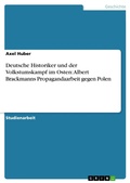 Cover: Deutsche Historiker und der Volkstumskampf im Osten: Albert Brackmanns Propagandaarbeit gegen Polen - GRIN Verlag