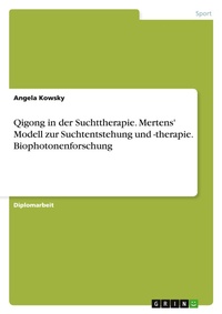 Abbildung von: Qigong in der Suchttherapie. Mertens' Modell zur Suchtentstehung und -therapie. Biophotonenforschung - Grin Verlag
