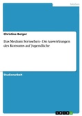 Cover: Das Medium Fernsehen - Die Auswirkungen des Konsums auf Jugendliche - Grin Verlag