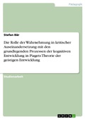 Cover: Die Rolle der Wahrnehmung in kritischer Auseinandersetzung mit den grundlegenden Prozessen der kognitiven Entwicklung in Piagets Theorie der geistigen Entwicklung - GRIN Verlag