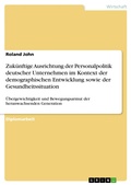 Cover: Zuk&uuml;nftige Ausrichtung der Personalpolitik deutscher Unternehmen im Kontext der demographischen Entwicklung sowie der Gesundheitssituation - GRIN Verlag