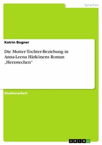 Abbildung von: Die Mutter-Tochter-Beziehung in Anna-Leena Härkönens Roman "Herzstechen" - GRIN Verlag