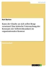 Bild vergrößern Bild: Kann der Glaube an sich selbst Berge versetzen? Eine kritische Untersuchung des Konzepts der Selbstwirksamkeit im organisationalen Kontext - Grin Verlag