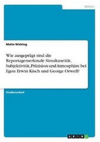 Bild: Wie Ausgepragt Sind Die Reportagemerkmale Simultaneitat, Subjektivitat, Prazision Und Atmosphare Bei Egon Erwin Kisch Und George Orwell? - Grin Verlag