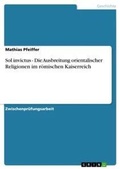 Cover: Sol invictus - Die Ausbreitung orientalischer Religionen im roemischen Kaiserreich - Grin Verlag
