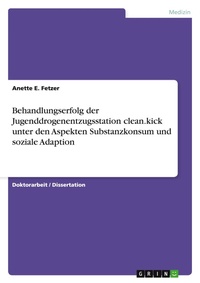Abbildung von: Behandlungserfolg der Jugenddrogenentzugsstation clean.kick unter den Aspekten Substanzkonsum und soziale Adaption - Grin Verlag