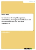 Cover: Kommunales Facility Management. Entwicklung, Konzeption und Chancen fuer die Gebaeudewirtschaft der Stadt Ronnenberg - Grin Verlag