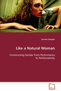 Cover: Like a Natural Woman Constructing Gender from Performance to Performativity - VDM Verlag