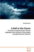 Cover: A Bell in the Storm - Persistent unexplained pain and the language of the uncanny in the creative neurophenomenal reference - VDM Verlag