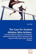 Cover: The Case for Student Athletes Who Achieve - Time Use Patterns Influence on Academic Achievement Among African American and Hispanic Male High School Student Athletes - VDM Verlag