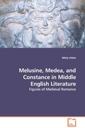 Cover: Melusine, Medea, and Constance in Middle English Literature - Figures of Medieval Romance - VDM Verlag